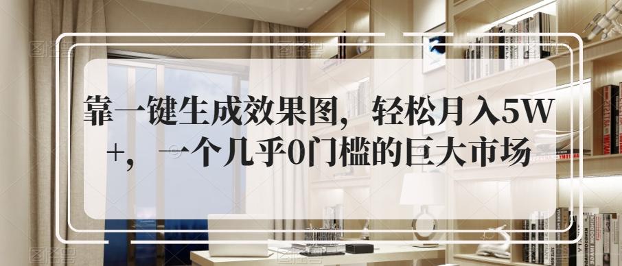 靠一键生成效果图，轻松月入5W+，一个几乎0门槛的巨大市场-源码天堂