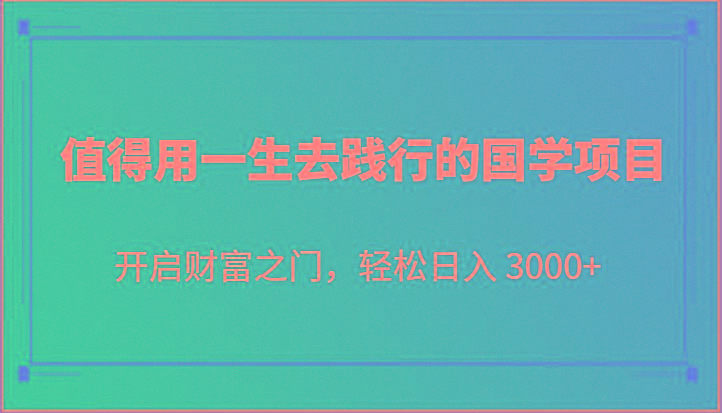 值得用一生去践行的国学项目，开启财富之门，轻松日入 3000+-源码天堂