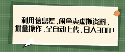 利用信息差，闲鱼卖虚拟资料，批量操作，全自动上传，日入3张-源码天堂