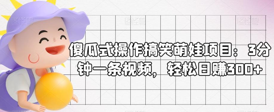 傻瓜式操作搞笑萌娃项目：3分钟一条视频，轻松日赚300+-源码天堂