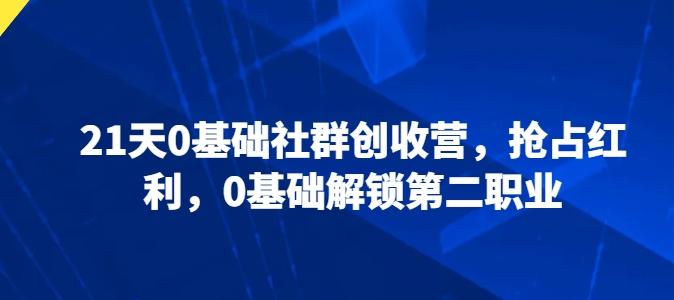 21天0基础社群创收营，抢占红利，0基础解锁第二职业-源码天堂