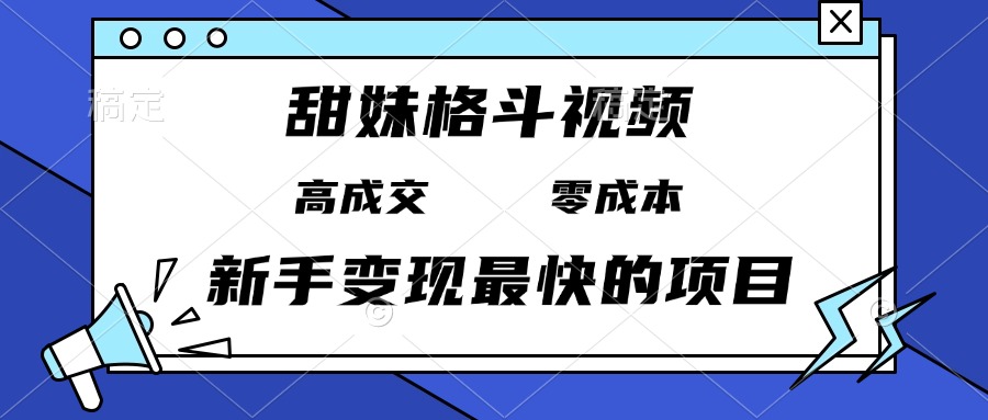 甜妹格斗视频，高成交零成本，，谁发谁火，新手变现最快的项目，日入3000+-源码天堂