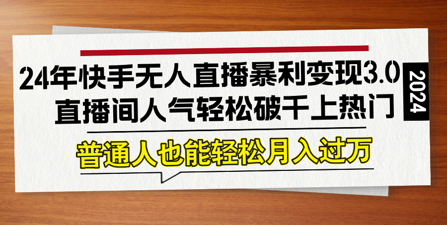 24年快手无人直播暴利变现3.0，直播间人气轻松破千上热门，普通人也能…-源码天堂
