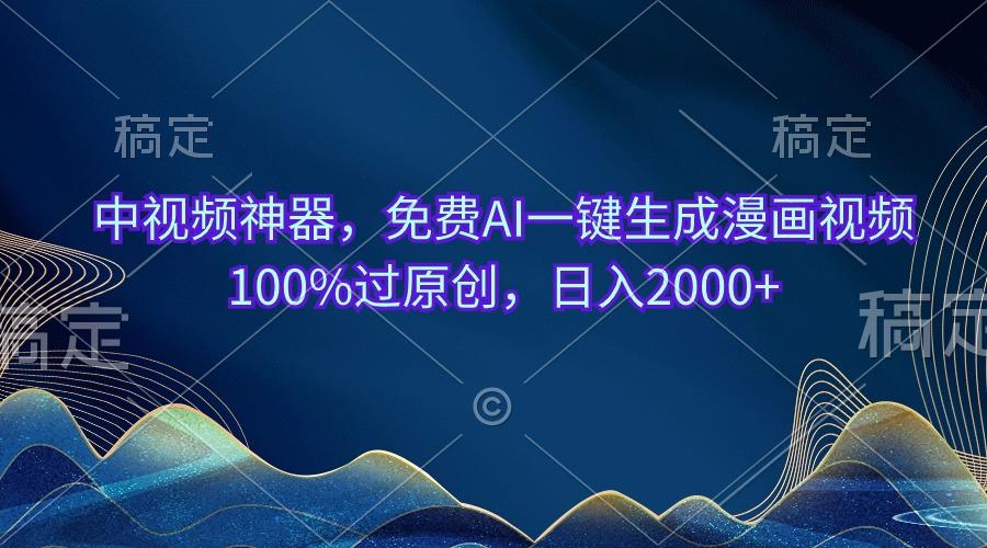 中视频神器，免费AI一键生成漫画视频100%过原创，日入2000+-源码天堂