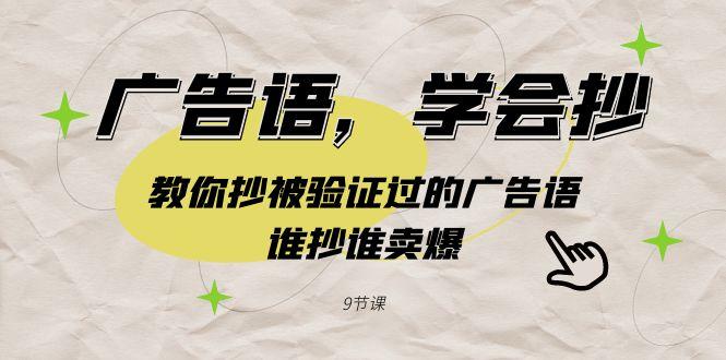 广告语，学会抄！教你抄被验证过的广告语，谁抄谁卖爆(9节课)-源码天堂
