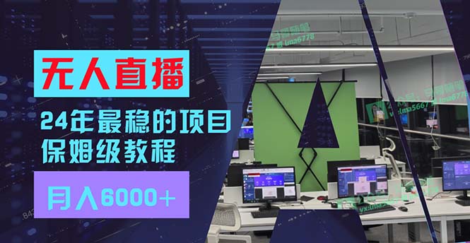 24年最稳项目“无人直播”玩法，每月躺赚6000+，有手就会，新手福音-源码天堂