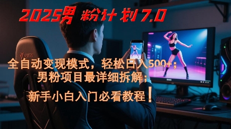 2025男粉计划7.0，全自动变现模式，轻松日入5张+，新手小白必看课程-源码天堂