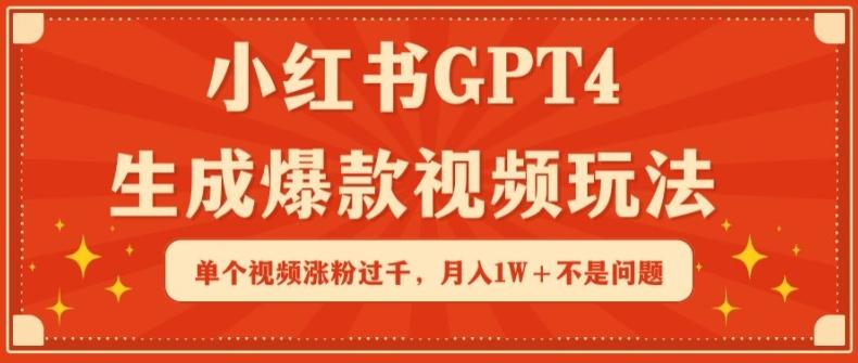 小红书GPT4生成爆款视频玩法，单个视频涨粉过千，月入1W+不是问题【揭秘】-源码天堂