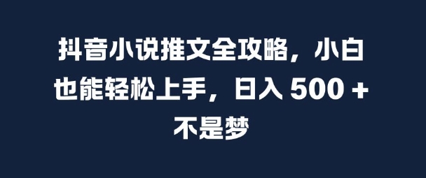 抖音小说推文全攻略，小白也能轻松上手，日入 5张+ 不是梦【揭秘】-源码天堂