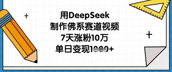 用DeepSeek制作佛系赛道视频，7天涨粉10万，单日变现1k-源码天堂