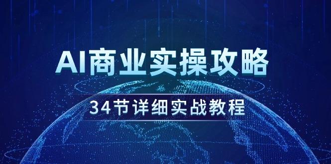 (9421期)AI商业实操攻略，34节详细实战教程！-源码天堂