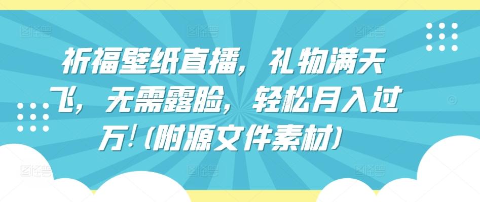 祈福壁纸直播，礼物满天飞，无需露脸，轻松月入过万!(附源文件素材)【揭秘】-源码天堂