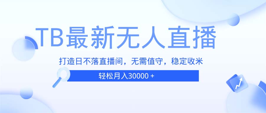 TB无人直播，打造日不落直播间，无需真人出镜，无需值守，打造日不落直…-源码天堂