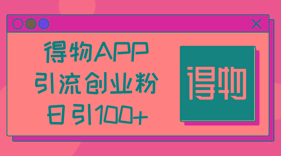 得物APP引流创业粉，日引100+-源码天堂