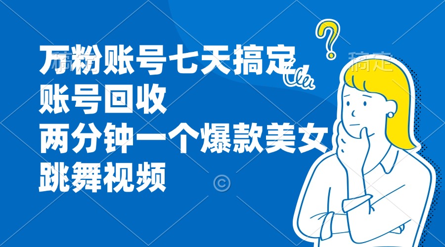 万粉账号七天搞定，账号回收，两分钟一个爆款美女跳舞视频-源码天堂