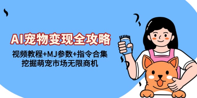 AI宠物变现全攻略：视频教程+MJ参数+指令合集，挖掘萌宠市场无限商机-源码天堂