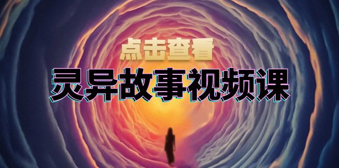 灵异故事视频课：文案、剪辑流程、画面处理及封面制作，助力创作者盈利-源码天堂