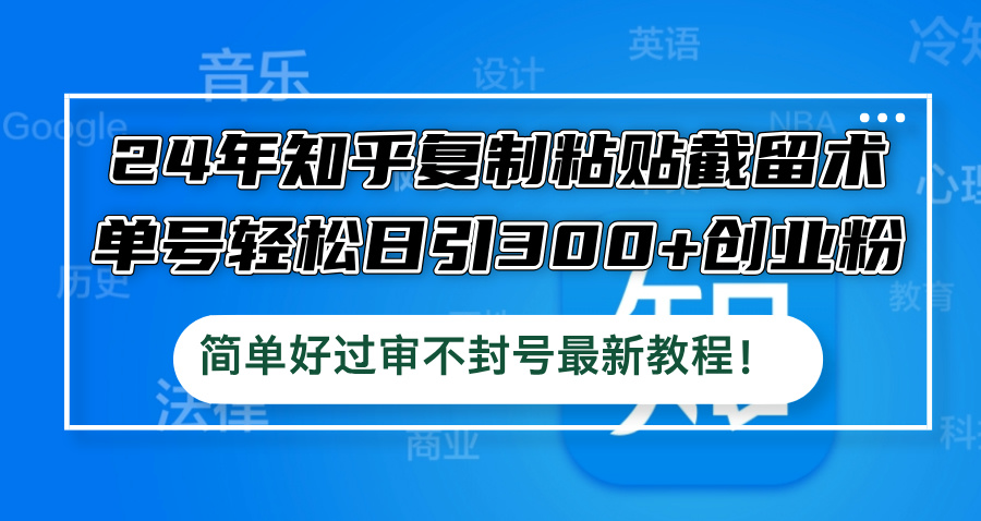 24年知乎复制粘贴截留术，单号轻松日引300+创业粉，简单好过审不封号最…-源码天堂