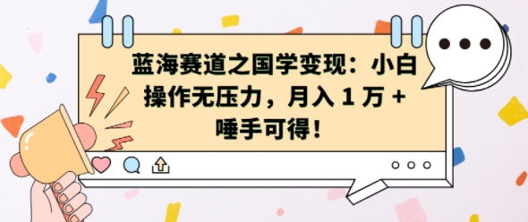 蓝海赛道之国学变现：小白操作无压力，月入 1 W + 唾手可得【揭秘】-源码天堂