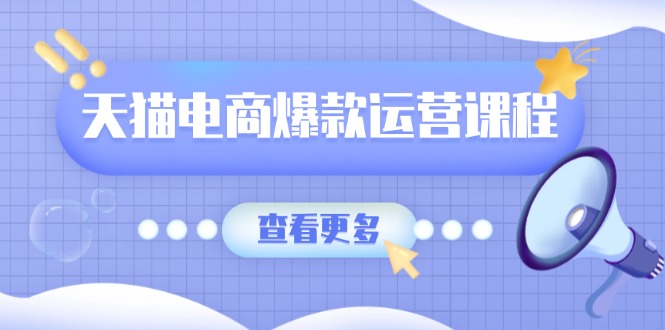 天猫电商爆款运营课程，爆款卖点提炼与流量实操，多套模型全面学习-源码天堂