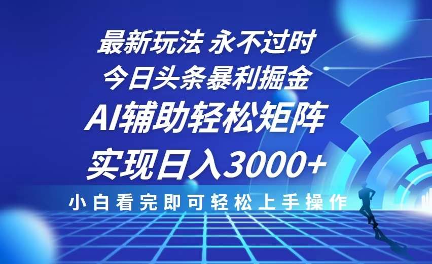 今日头条最新暴利掘金玩法，思路简单，AI辅助，复制粘贴轻松矩阵日入3000+-源码天堂