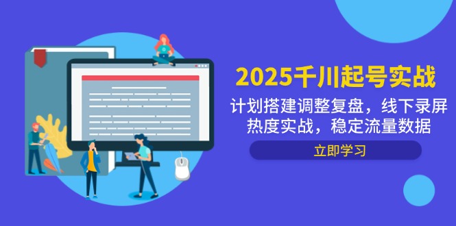 2025千川起号实战，计划搭建调整复盘，线下录屏热度实战，稳定流量数据-源码天堂