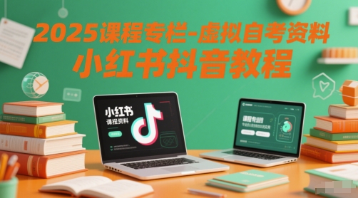 2025课程专栏-虚拟自考资料小红书抖音教程-源码天堂