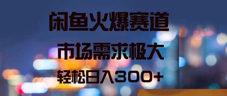 闲鱼火爆赛道，市场需求极大，轻松日入300+-源码天堂
