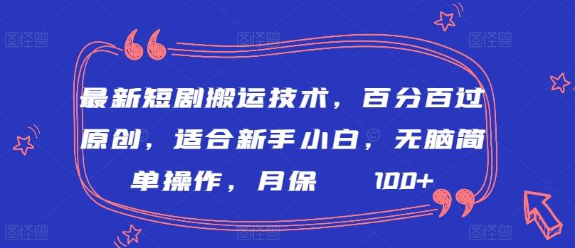 最新短剧搬运技术，百分百过原创，适合新手小白，无脑简单操作，月保底2000+【揭秘】-源码天堂