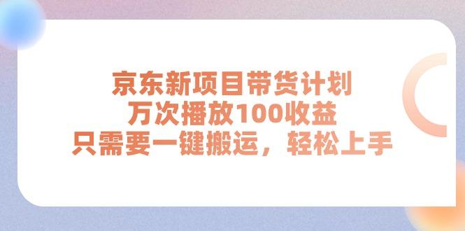 京东新项目带货计划，万次播放100收益，只需要一键搬运，轻松上手-源码天堂