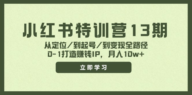 小红书特训营13期，从定位/到起号/到变现全路径，0-1打造赚钱IP，月入10w+-源码天堂
