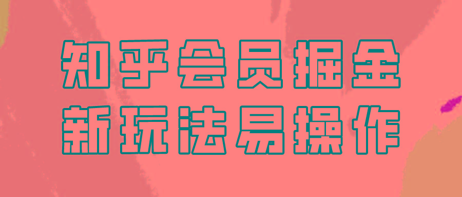 知乎会员掘金，新玩法易变现，新手也可日入300元！-源码天堂