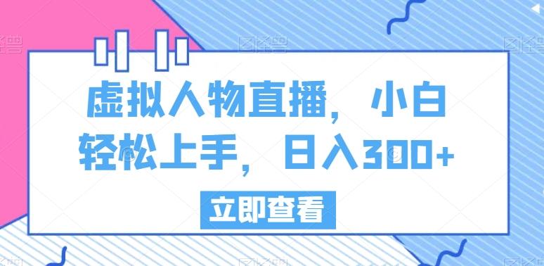 虚拟人物直播，小白轻松上手，日入300+【揭秘】-源码天堂