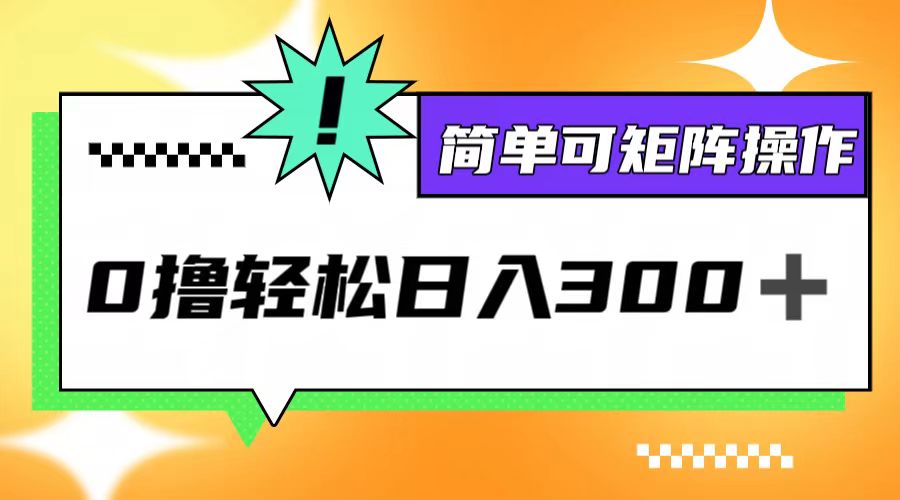 0撸3.0，轻松日收300+，简单可矩阵操作-源码天堂