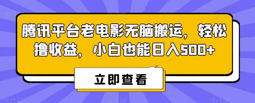 腾讯平台老电影无脑搬运，轻松撸收益，小白也能日入500+【揭秘】-源码天堂