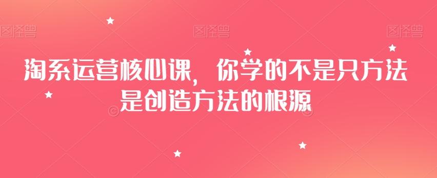 淘系运营核心课，你学的不是只方法是创造方法的根源-源码天堂
