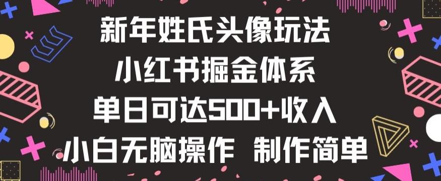 新年姓氏头像新玩法，小红书0-1搭建暴力掘金体系，小白日入500零花钱【揭秘】-源码天堂
