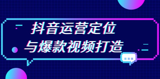 抖音运营定位与爆款视频打造：定位运营方向，挖掘爆款选题，提升播放量-源码天堂