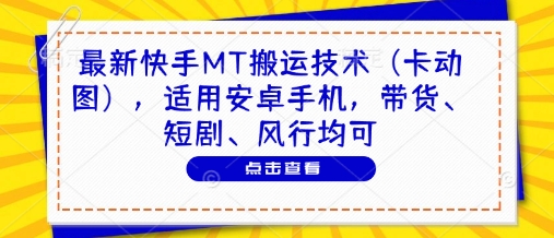 最新快手MT搬运技术(卡动图)，适用安卓手机，带货、短剧、风行均可-源码天堂