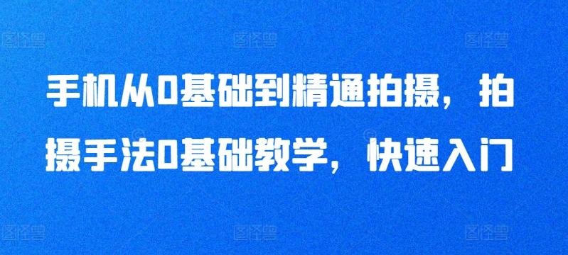 手机从0基础到精通拍摄，拍摄手法0基础教学，快速入门-源码天堂