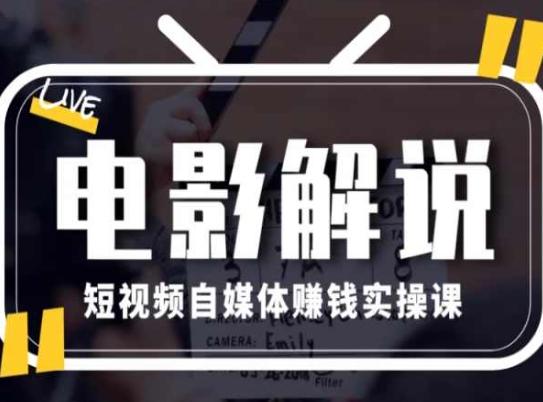电影解说短视频自媒体赚钱实操课，教你做电影解说短视频，月赚1万-源码天堂