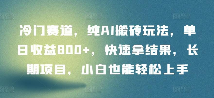 冷门赛道，纯AI搬砖玩法，单日收益800+，快速拿结果，长期项目，小白也能轻松上手【揭秘】-源码天堂