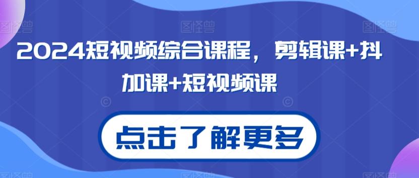 2024短视频综合课程，剪辑课+抖加课+短视频课-源码天堂