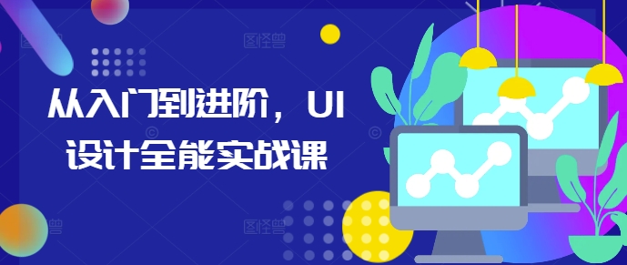 从入门到进阶，UI设计全能实战课-源码天堂