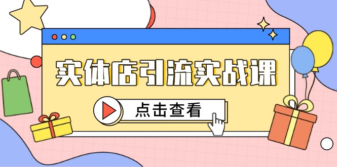 实体店引流实战课，短视频认知+抖加投放，精准对标百客进店-源码天堂