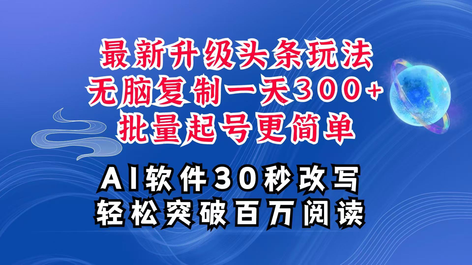 AI头条最新玩法，复制粘贴单号搞个300+，批量起号随随便便一天四位数，超详细课程-源码天堂