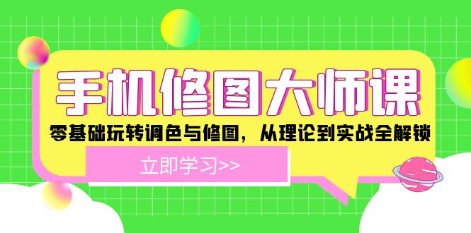 手机 修图大师课：零基础玩转调色与修图，从理论到实战全解锁-源码天堂