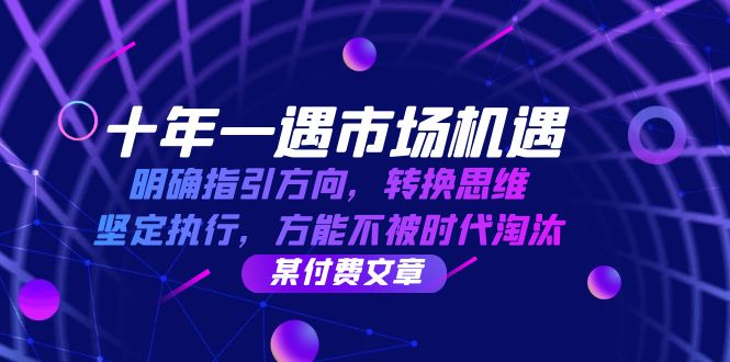 十年 一遇 市场机遇，明确指引方向，转换思维，坚定执行，方能不被时代…-源码天堂