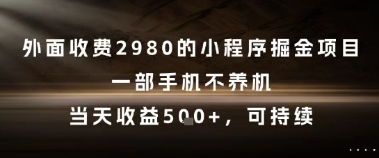 外面收费2980的小程序掘金项目，一部手机不养机，当天收益5张+，可持续【揭秘】-源码天堂