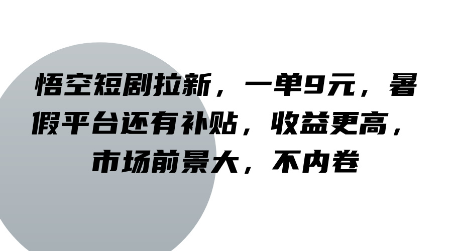 悟空短剧拉新，一单9元，暑假平台还有补贴，收益更高，市场前景大，不内卷-源码天堂